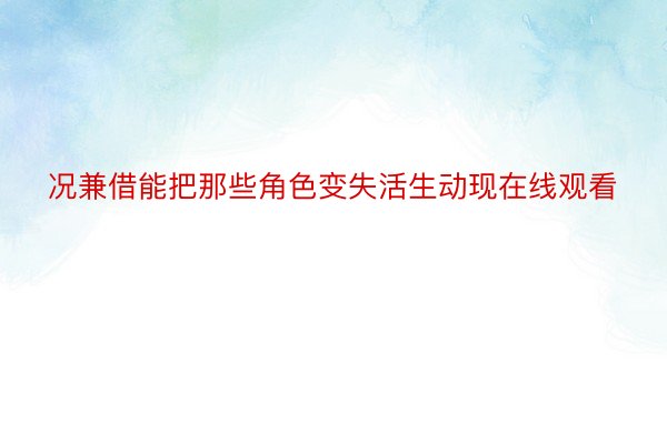 况兼借能把那些角色变失活生动现在线观看