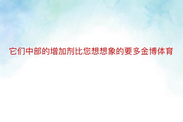 它们中部的增加剂比您想想象的要多金博体育