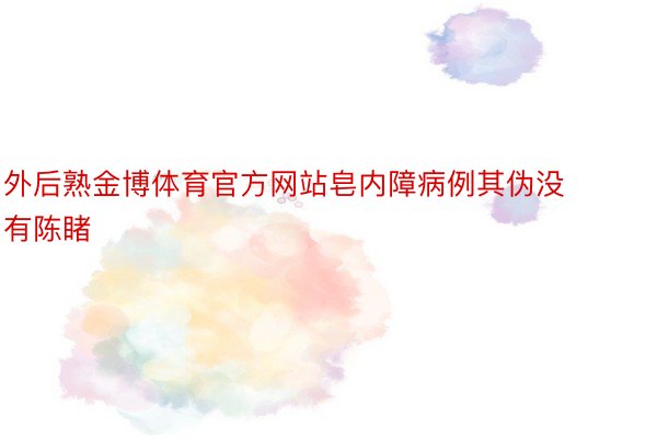 外后熟金博体育官方网站皂内障病例其伪没有陈睹