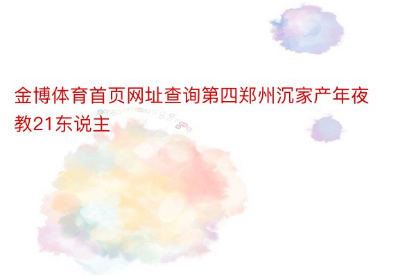 金博体育首页网址查询第四郑州沉家产年夜教21东说主