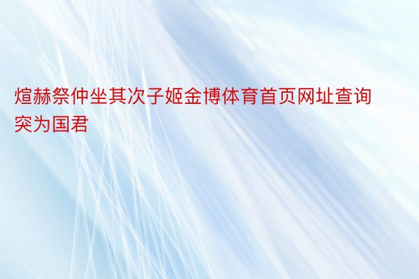 煊赫祭仲坐其次子姬金博体育首页网址查询突为国君