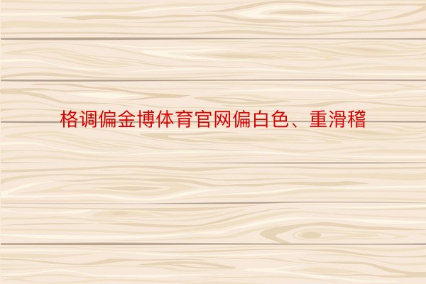 格调偏金博体育官网偏白色、重滑稽