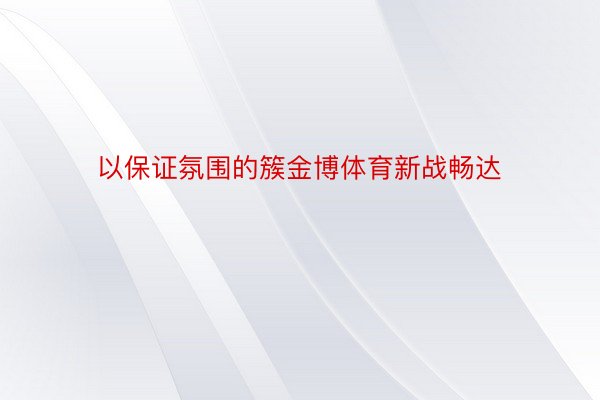 以保证氛围的簇金博体育新战畅达