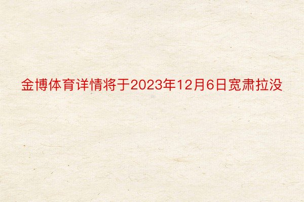 金博体育详情将于2023年12月6日宽肃拉没