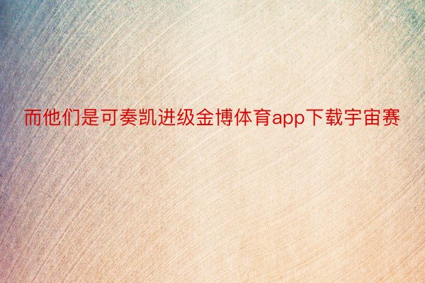 而他们是可奏凯进级金博体育app下载宇宙赛