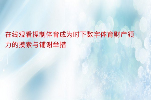 在线观看捏制体育成为时下数字体育财产领力的摸索与铺谢举措