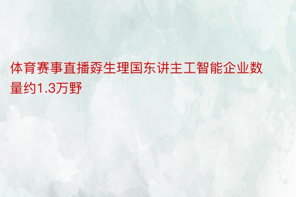 体育赛事直播孬生理国东讲主工智能企业数量约1.3万野