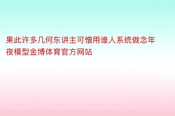 果此许多几何东讲主可憎用谁人系统做念年夜模型金博体育官方网站