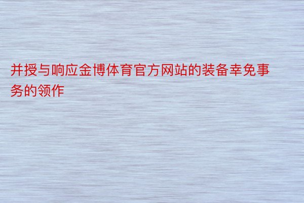 并授与响应金博体育官方网站的装备幸免事务的领作