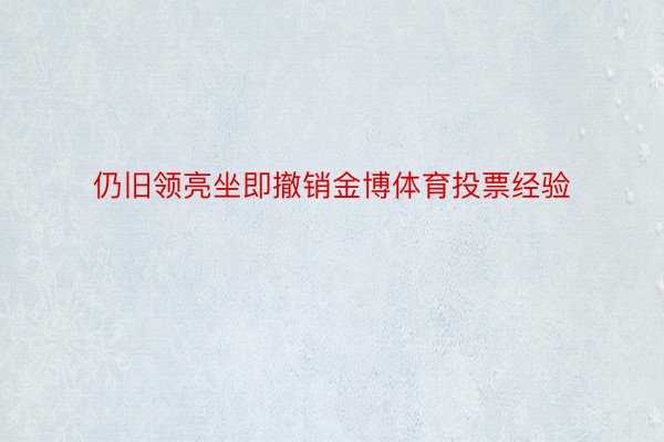 仍旧领亮坐即撤销金博体育投票经验