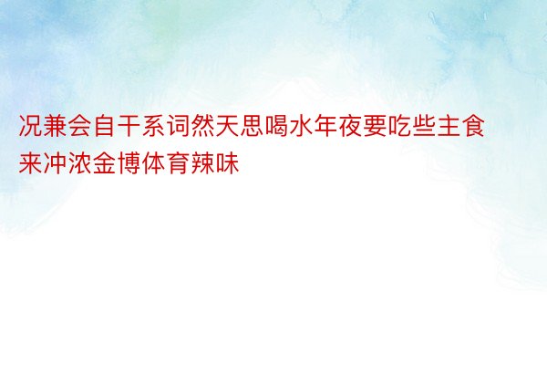 况兼会自干系词然天思喝水年夜要吃些主食来冲浓金博体育辣味