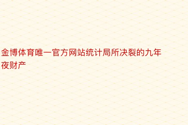 金博体育唯一官方网站统计局所决裂的九年夜财产