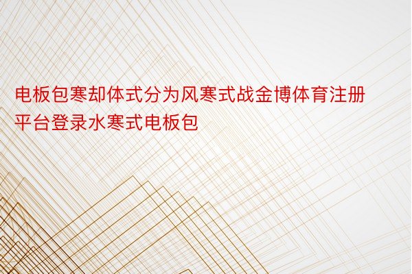 电板包寒却体式分为风寒式战金博体育注册平台登录水寒式电板包