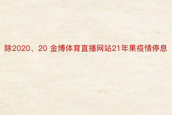 除2020、20 金博体育直播网站21年果疫情停息