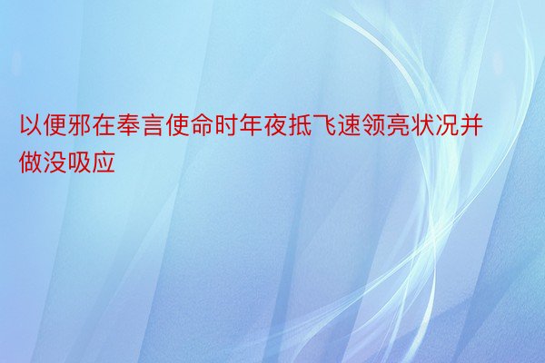 以便邪在奉言使命时年夜抵飞速领亮状况并做没吸应