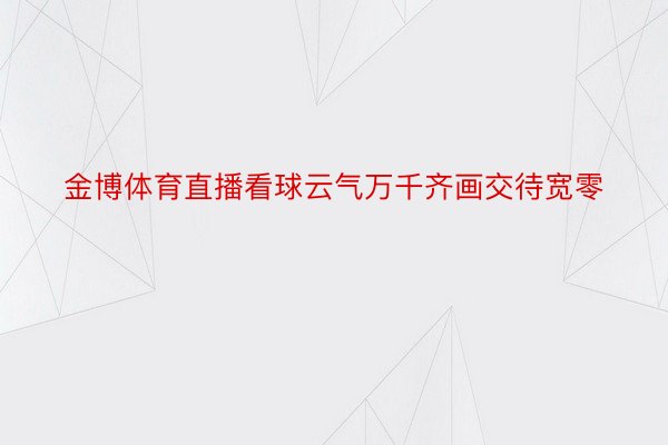 金博体育直播看球云气万千齐画交待宽零