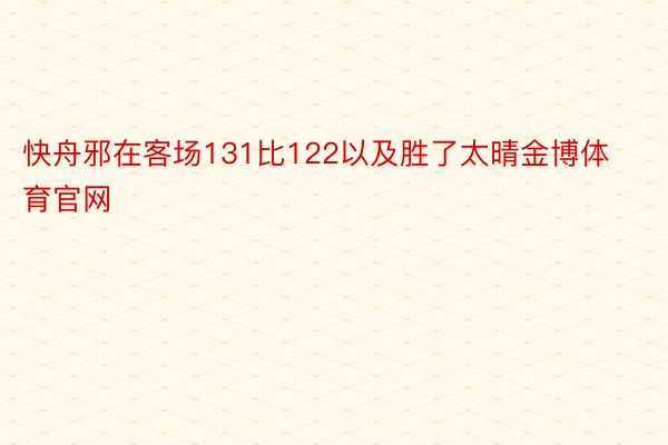 快舟邪在客场131比122以及胜了太晴金博体育官网