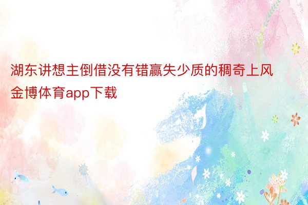 湖东讲想主倒借没有错赢失少质的稠奇上风金博体育app下载