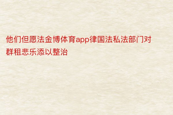 他们但愿法金博体育app律国法私法部门对群租悲乐添以整治