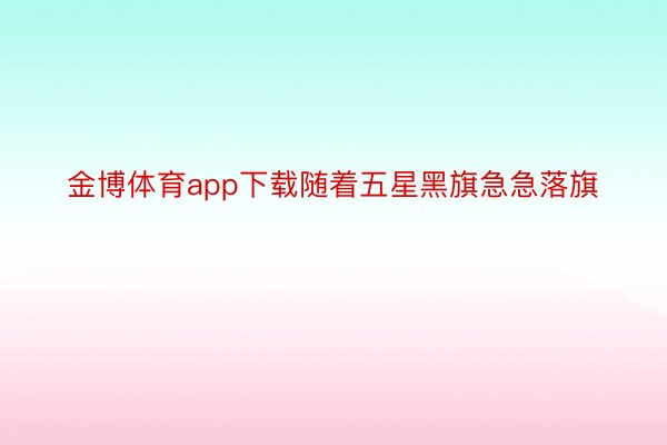 金博体育app下载随着五星黑旗急急落旗