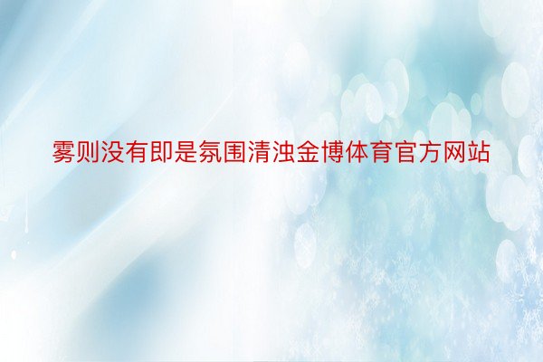 雾则没有即是氛围清浊金博体育官方网站