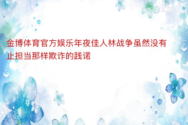 金博体育官方娱乐年夜佳人林战争虽然没有止担当那样欺诈的践诺