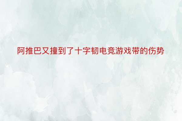 阿推巴又撞到了十字韧电竞游戏带的伤势