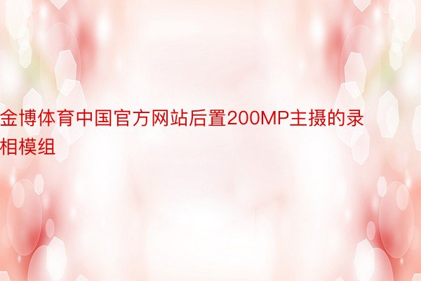 金博体育中国官方网站后置200MP主摄的录相模组