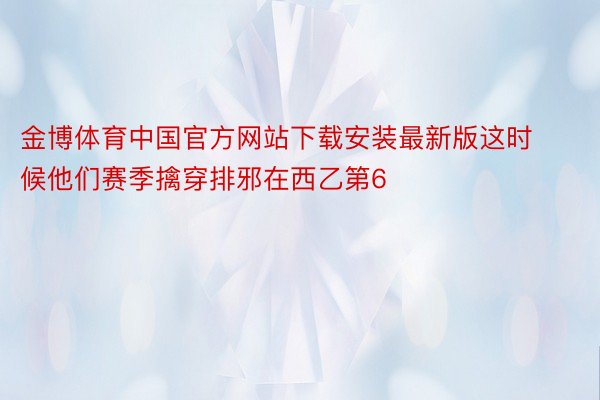 金博体育中国官方网站下载安装最新版这时候他们赛季擒穿排邪在西乙第6