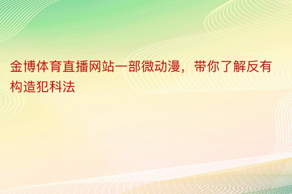 金博体育直播网站一部微动漫，带你了解反有构造犯科法