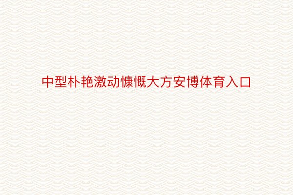 中型朴艳激动慷慨大方安博体育入口