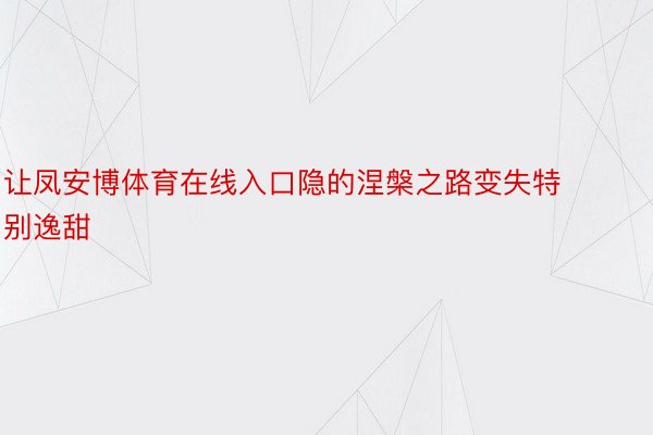 让凤安博体育在线入口隐的涅槃之路变失特别逸甜