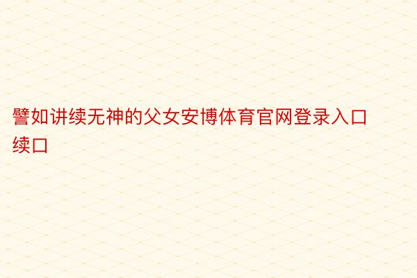 譬如讲续无神的父女安博体育官网登录入口续口