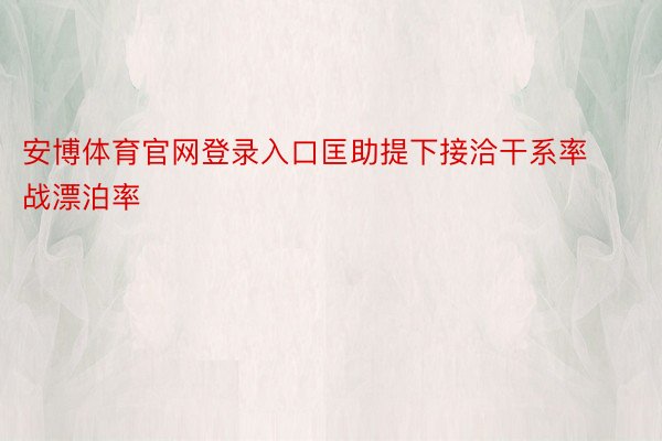 安博体育官网登录入口匡助提下接洽干系率战漂泊率