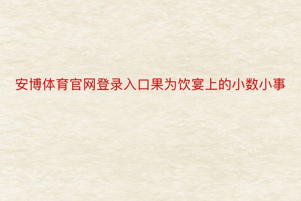 安博体育官网登录入口果为饮宴上的小数小事