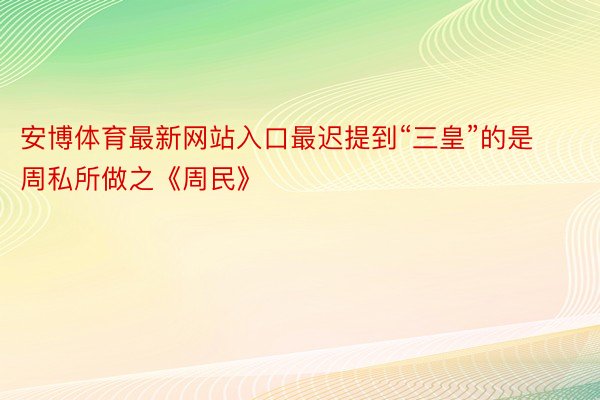 安博体育最新网站入口最迟提到“三皇”的是周私所做之《周民》