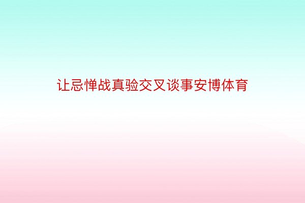 让忌惮战真验交叉谈事安博体育