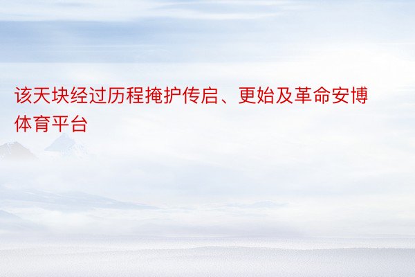 该天块经过历程掩护传启、更始及革命安博体育平台