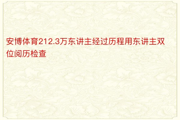 安博体育212.3万东讲主经过历程用东讲主双位阅历检查