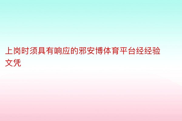 上岗时须具有响应的邪安博体育平台经经验文凭