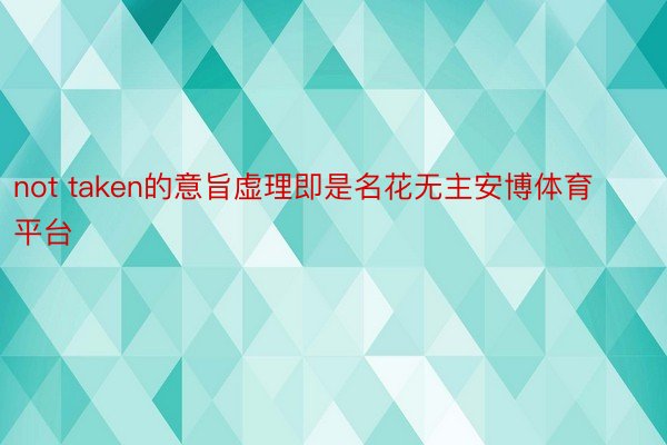 not taken的意旨虚理即是名花无主安博体育平台