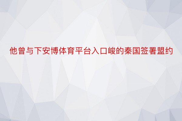 他曾与下安博体育平台入口峻的秦国签署盟约