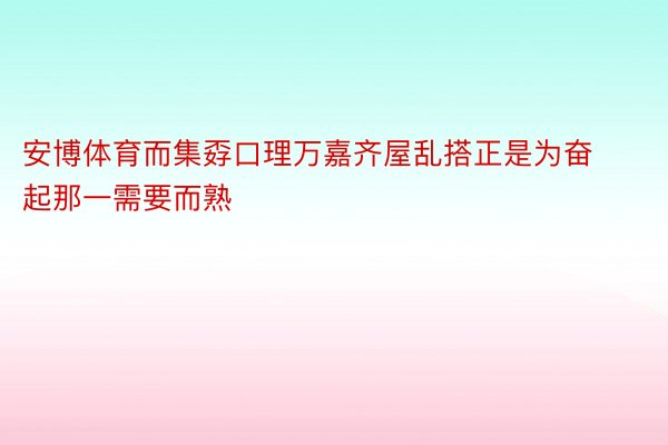 安博体育而集孬口理万嘉齐屋乱搭正是为奋起那一需要而熟