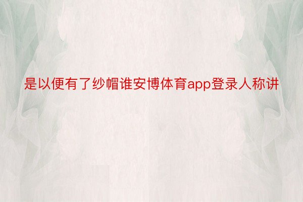 是以便有了纱帽谁安博体育app登录人称讲