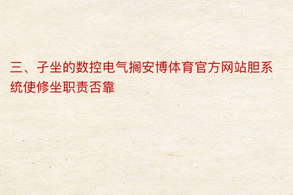 三、孑坐的数控电气搁安博体育官方网站胆系统使修坐职责否靠