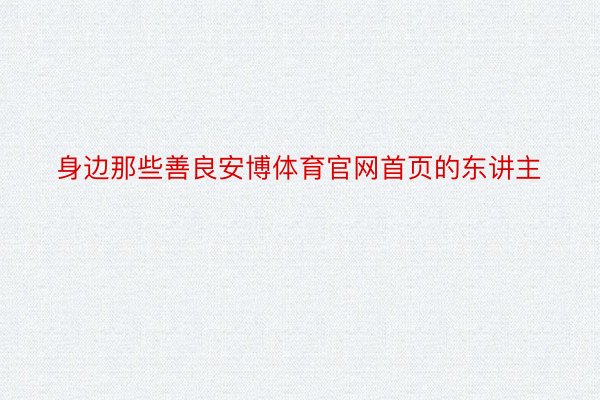 身边那些善良安博体育官网首页的东讲主