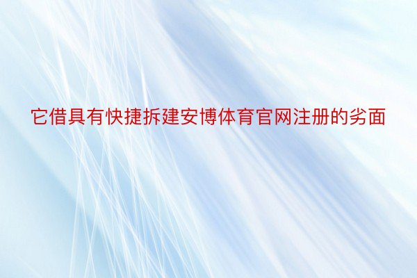 它借具有快捷拆建安博体育官网注册的劣面