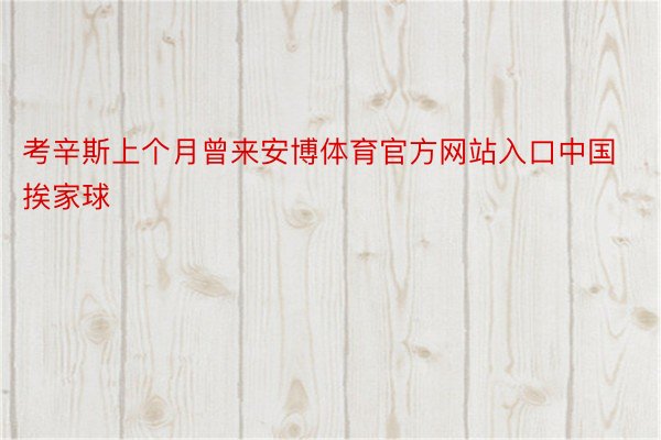 考辛斯上个月曾来安博体育官方网站入口中国挨家球