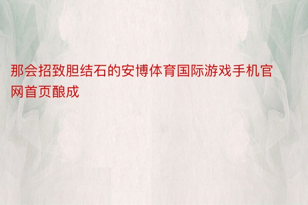 那会招致胆结石的安博体育国际游戏手机官网首页酿成