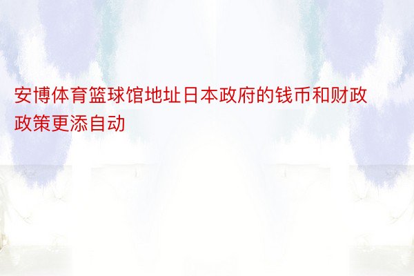 安博体育篮球馆地址日本政府的钱币和财政政策更添自动